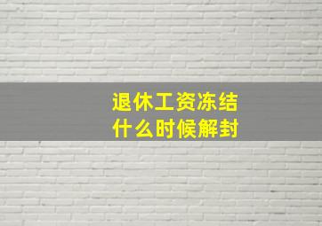 退休工资冻结 什么时候解封